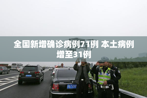 全国新增确诊病例71例 本土病例增至31例