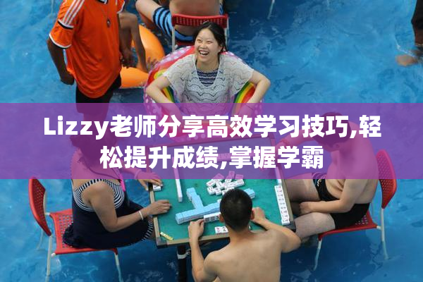 Lizzy老师分享高效学习技巧,轻松提升成绩,掌握学霸