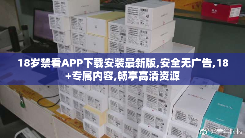 18岁禁看APP下载安装最新版,安全无广告,18+专属内容,畅享高清资源