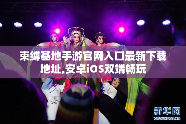 束缚基地手游官网入口最新下载地址,安卓iOS双端畅玩
