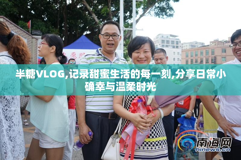 半糖VLOG,记录甜蜜生活的每一刻,分享日常小确幸与温柔时光