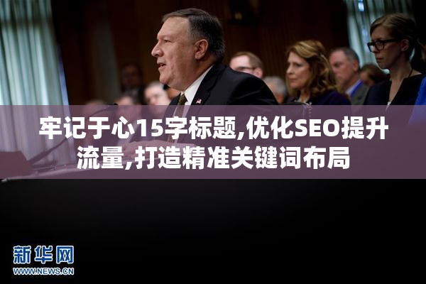 牢记于心15字标题,优化SEO提升流量,打造精准关键词布局