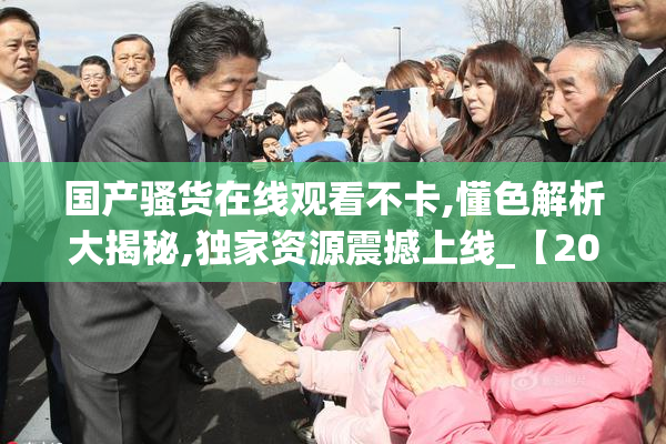 国产骚货在线观看不卡,懂色解析大揭秘,独家资源震撼上线_【2025