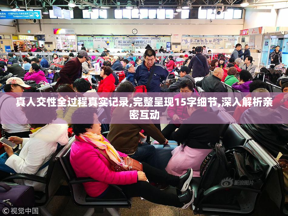 真人交性全过程真实记录,完整呈现15字细节,深入解析亲密互动