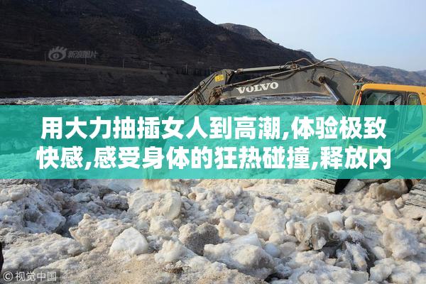 用大力抽插女人到高潮,体验极致快感,感受身体的狂热碰撞,释放内心