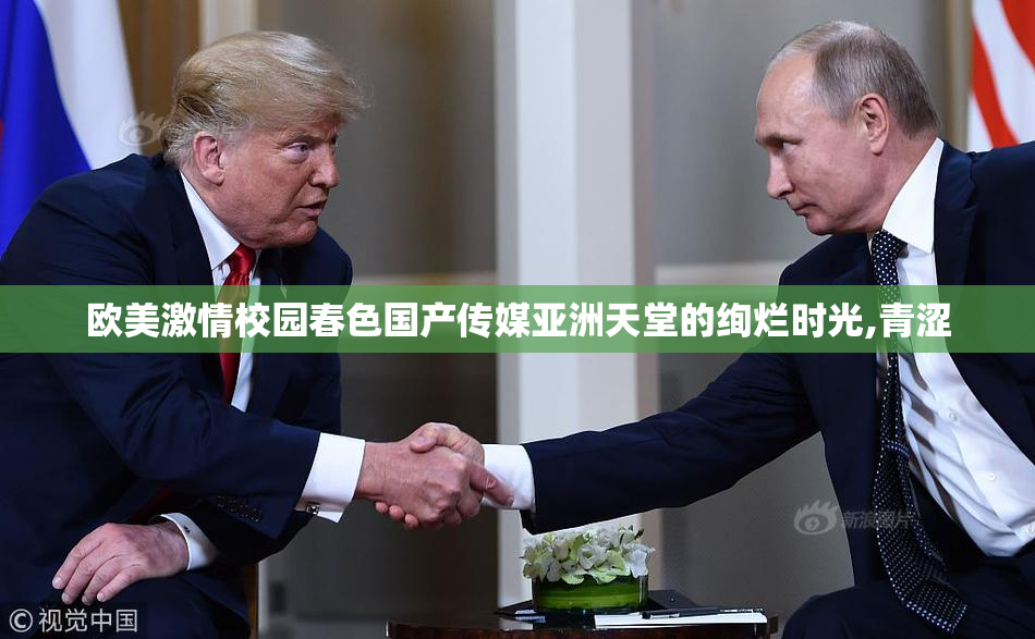 欧美激情校园春色国产传媒亚洲天堂的绚烂时光,青涩