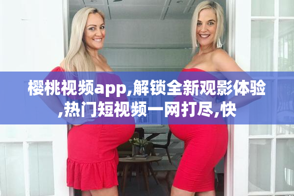 樱桃视频app,解锁全新观影体验,热门短视频一网打尽,快