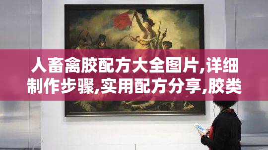人畜禽胶配方大全图片,详细制作步骤,实用配方分享,胶类应用技巧解析