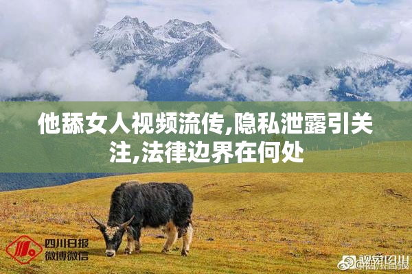 他舔女人视频流传,隐私泄露引关注,法律边界在何处