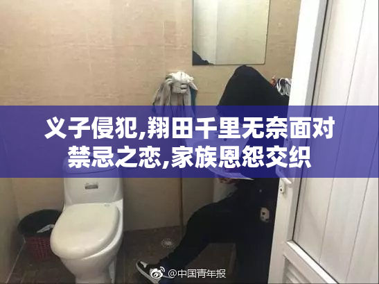 义子侵犯,翔田千里无奈面对禁忌之恋,家族恩怨交织