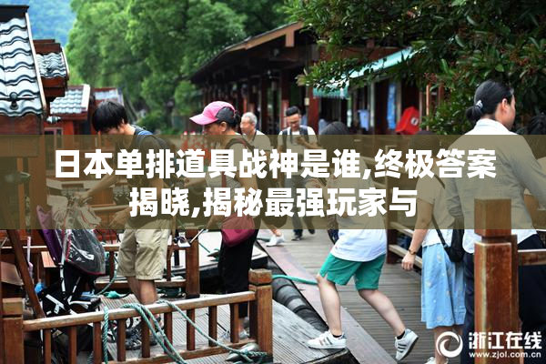 日本单排道具战神是谁,终极答案揭晓,揭秘最强玩家与
