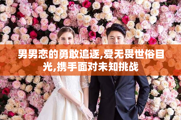 男男恋的勇敢追逐,爱无畏世俗目光,携手面对未知挑战
