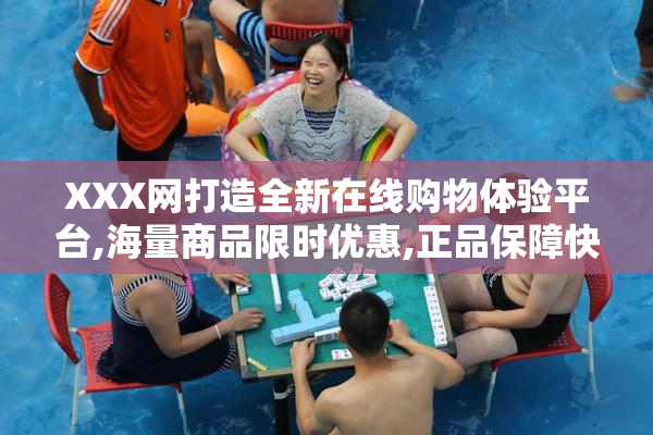 XXX网打造全新在线购物体验平台,海量商品限时优惠,正品保障快速配送
