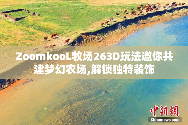 ZoomkooL牧场263D玩法邀你共建梦幻农场,解锁独特装饰