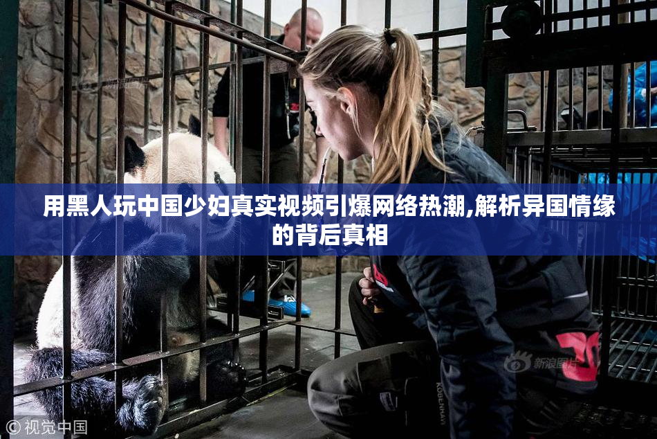 用黑人玩中国少妇真实视频引爆网络热潮,解析异国情缘的背后真相