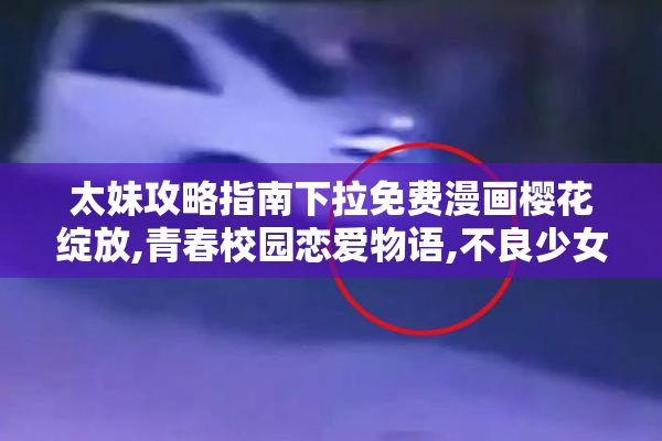 太妹攻略指南下拉免费漫画樱花绽放,青春校园恋爱物语,不良少女