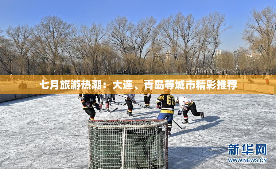 七月旅游热潮：大连、青岛等城市精彩推荐