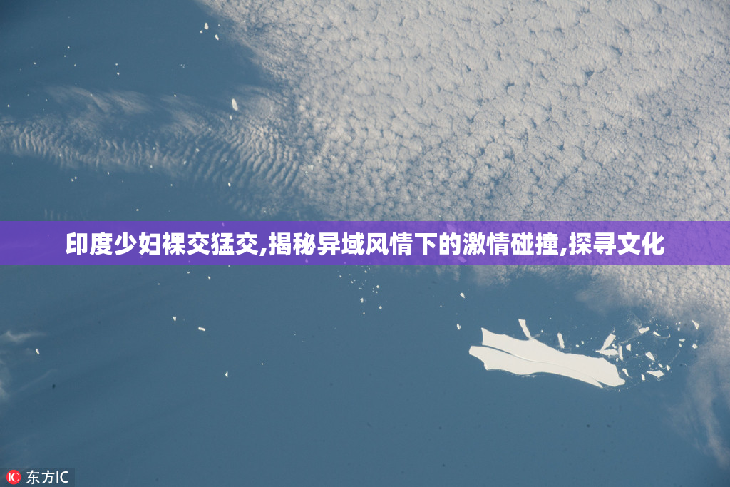印度少妇裸交猛交,揭秘异域风情下的激情碰撞,探寻文化