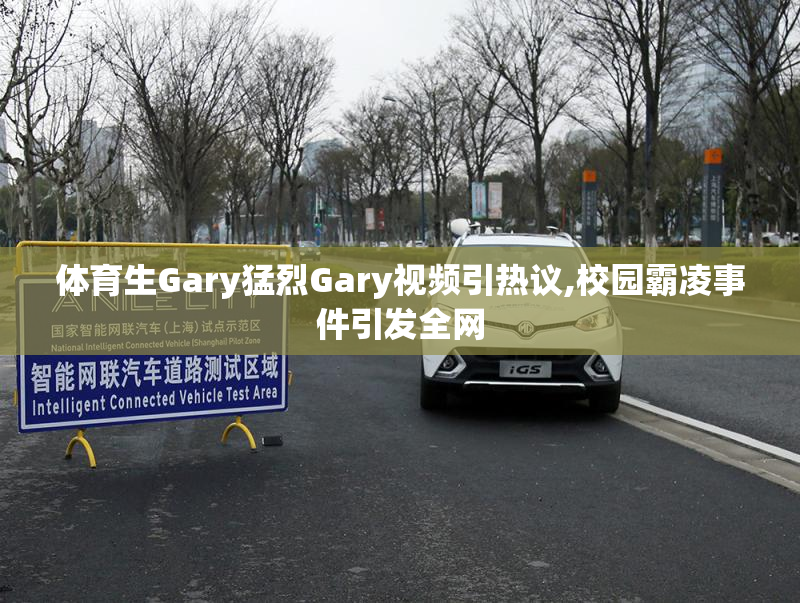 体育生Gary猛烈Gary视频引热议,校园霸凌事件引发全网