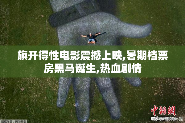 旗开得性电影震撼上映,暑期档票房黑马诞生,热血剧情
