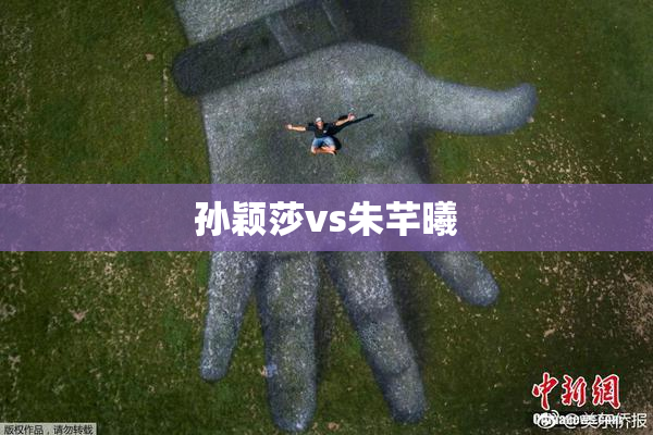 孙颖莎vs朱芊曦