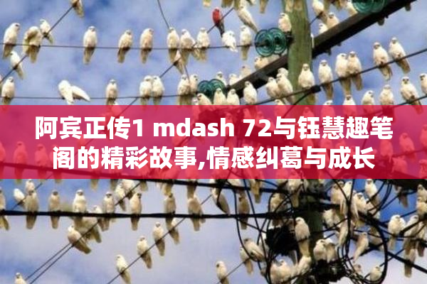 阿宾正传1 mdash 72与钰慧趣笔阁的精彩故事,情感纠葛与成长