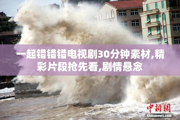 一起错错错电视剧30分钟素材,精彩片段抢先看,剧情悬念