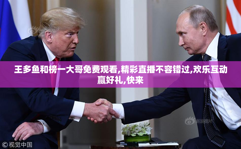 王多鱼和榜一大哥免费观看,精彩直播不容错过,欢乐互动赢好礼,快来