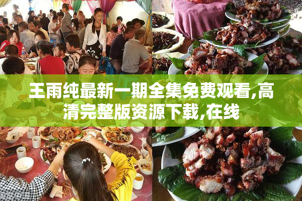王雨纯最新一期全集免费观看,高清完整版资源下载,在线