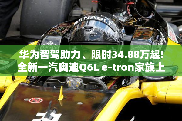 华为智驾助力、限时34.88万起!全新一汽奥迪Q6L e-tron家族上市