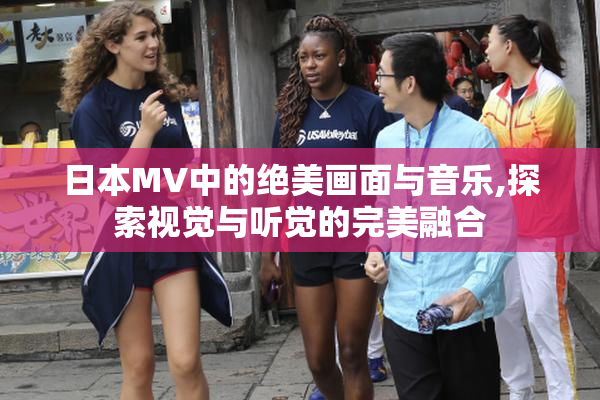 日本MV中的绝美画面与音乐,探索视觉与听觉的完美融合