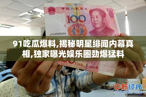 91吃瓜爆料,揭秘明星绯闻内幕真相,独家曝光娱乐圈劲爆猛料