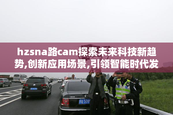 hzsna路cam探索未来科技新趋势,创新应用场景,引领智能时代发展
