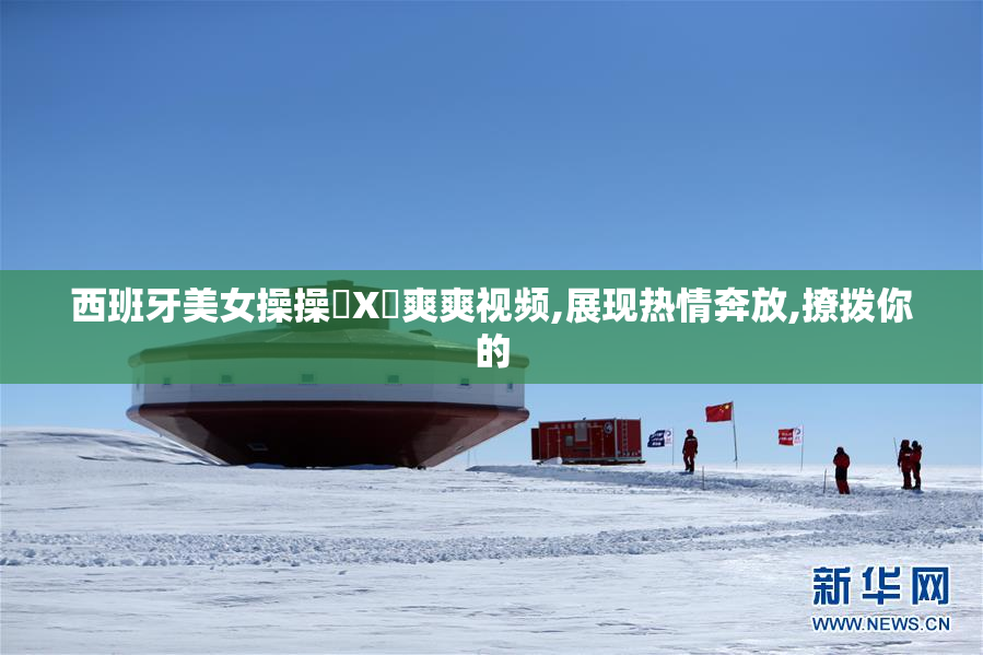 西班牙美女操操乂X乄爽爽视频,展现热情奔放,撩拨你的