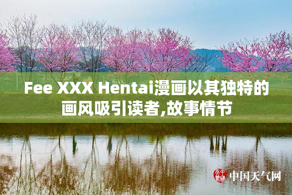 Fee XXX Hentai漫画以其独特的画风吸引读者,故事情节