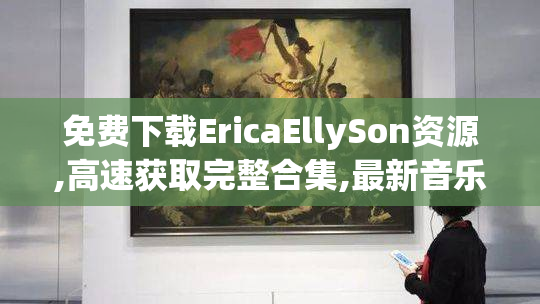 免费下载EricaEllySon资源,高速获取完整合集,最新音乐