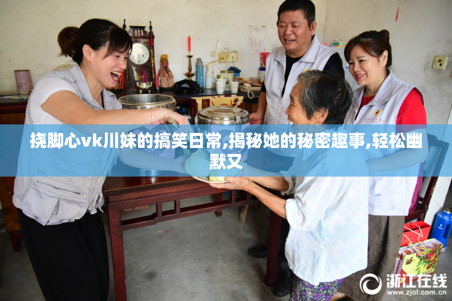 挠脚心vk川妹的搞笑日常,揭秘她的秘密趣事,轻松幽默又