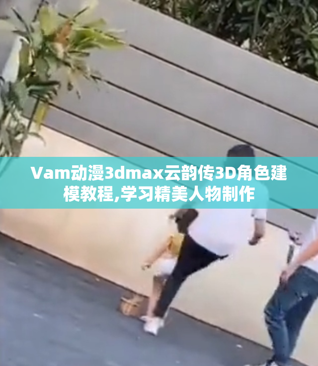 Vam动漫3dmax云韵传3D角色建模教程,学习精美人物制作