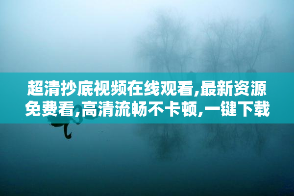 超清抄底视频在线观看,最新资源免费看,高清流畅不卡顿,一键下载收藏