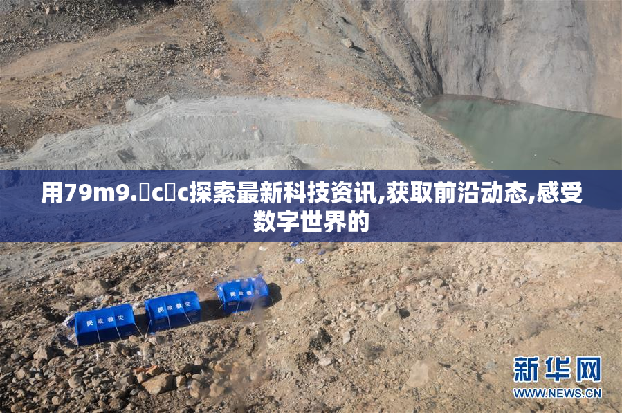 用79m9. c c探索最新科技资讯,获取前沿动态,感受数字世界的