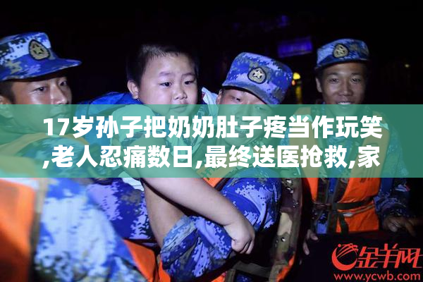 17岁孙子把奶奶肚子疼当作玩笑,老人忍痛数日,最终送医抢救,家属悔