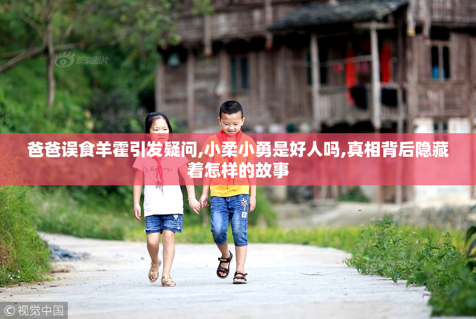 爸爸误食羊霍引发疑问,小柔小勇是好人吗,真相背后隐藏着怎样的故事
