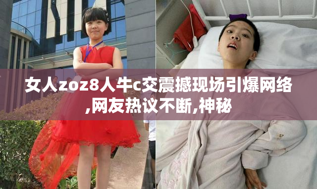 女人zoz8人牛c交震撼现场引爆网络,网友热议不断,神秘