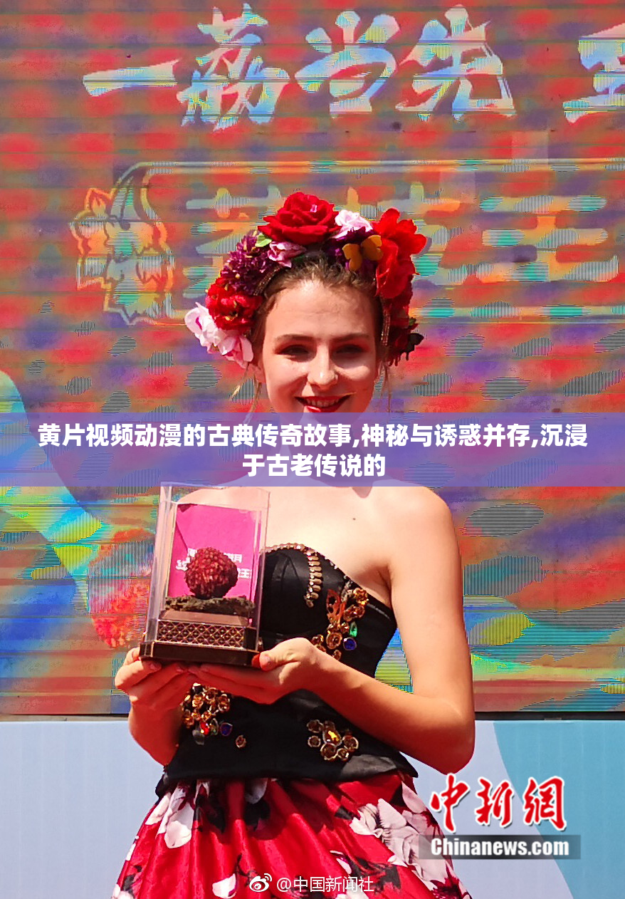 黄片视频动漫的古典传奇故事,神秘与诱惑并存,沉浸于古老传说的