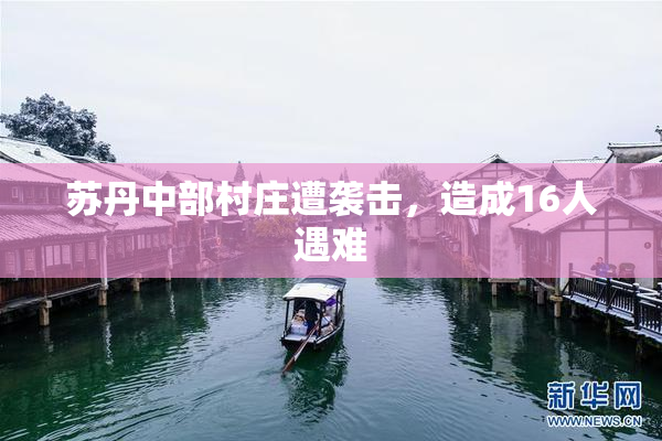 苏丹中部村庄遭袭击，造成16人遇难