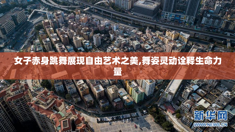 女子赤身跳舞展现自由艺术之美,舞姿灵动诠释生命力量