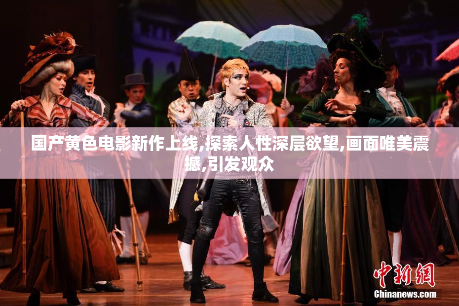 国产黄色电影新作上线,探索人性深层欲望,画面唯美震撼,引发观众