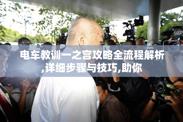 电车教训一之宫攻略全流程解析,详细步骤与技巧,助你