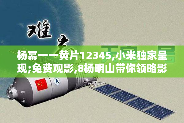 杨幂一一黄片12345,小米独家呈现;免费观影,8杨明山带你领略影视