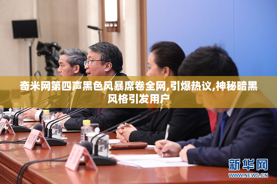 奇米网第四声黑色风暴席卷全网,引爆热议,神秘暗黑风格引发用户